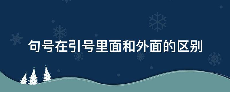 句号在引号里面和外面的区别（句号在括号里面和外面的区别）