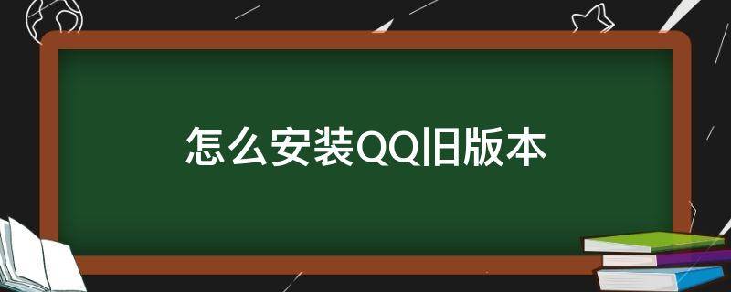 怎么安装QQ旧版本（怎样下载qq老版本怎样安装）