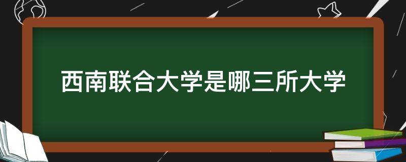 西南联合大学是哪三所大学 西南联合大学是哪三个大学