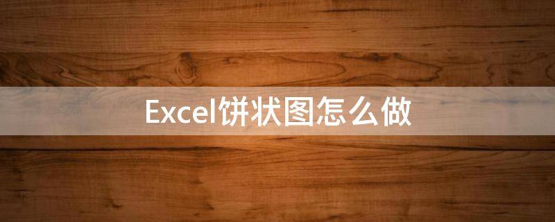 Excel饼状图怎么做 excel饼状图怎么做在图里再分别显示