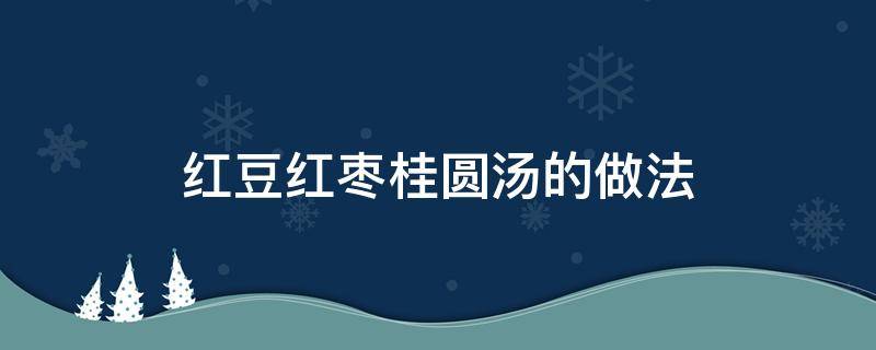 红豆红枣桂圆汤的做法 桂圆大枣红豆汤