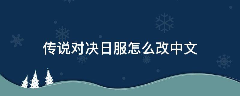 传说对决日服怎么改中文（传说对决日服怎么改成简体中文）