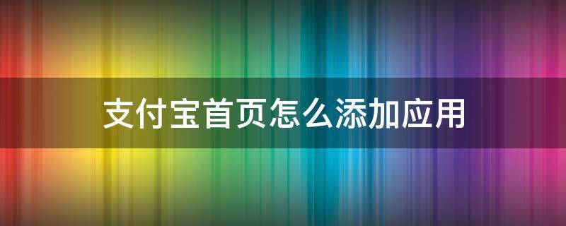 支付宝首页怎么添加应用（支付宝如何添加首页应用）