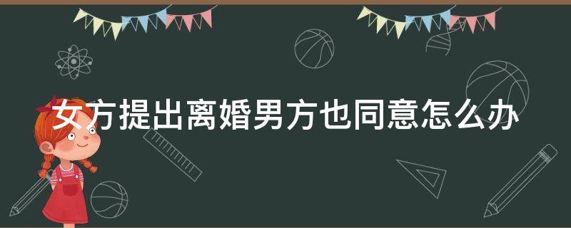 女方提出离婚男方也同意怎么办（女方提出离婚男方同意女方能得到赔偿吗）