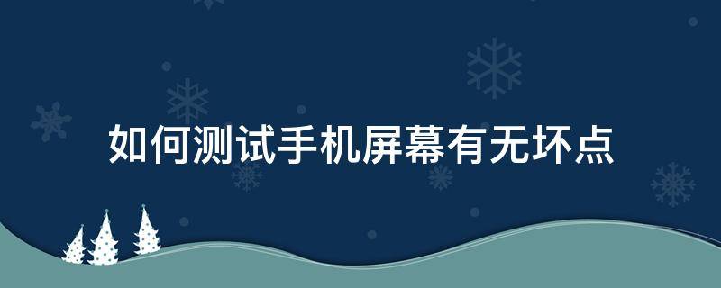 如何测试手机屏幕有无坏点 怎么看手机屏幕有无坏点