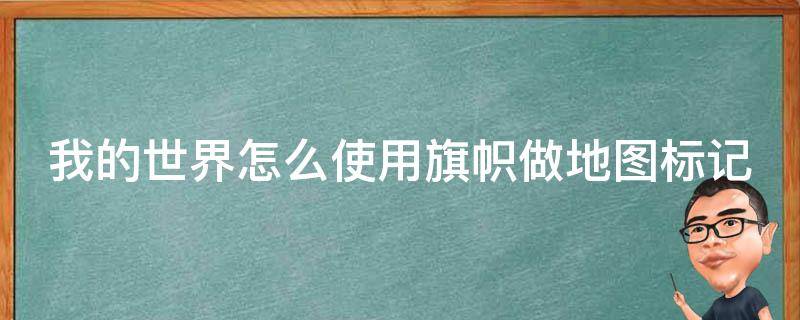 我的世界怎么使用旗帜做地图标记 我的世界怎么使用旗帜做地图标记方块