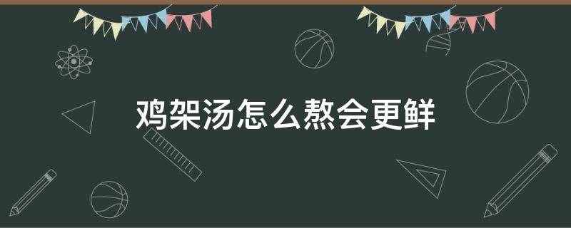 鸡架汤怎么熬会更鲜 鸡架汤怎么炖好喝又营养窍门