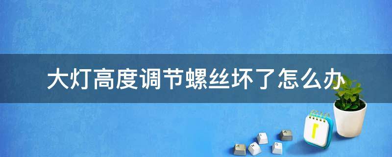 大灯高度调节螺丝坏了怎么办 大灯高度调节坏了怎么修