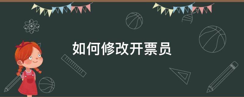 如何修改开票员（发票的开票员怎么修改）