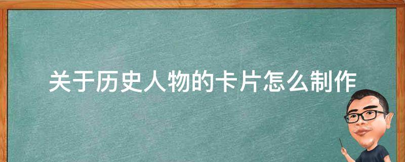 关于历史人物的卡片怎么制作 怎样制作历史人物卡片