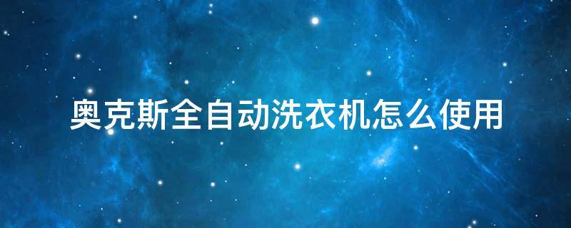 奥克斯全自动洗衣机怎么使用 奥克斯全自动洗衣机怎么使用说明书