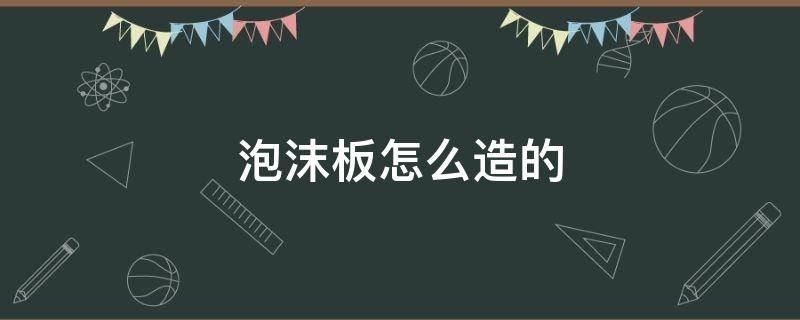 泡沫板怎么造的 泡沫板制作过程