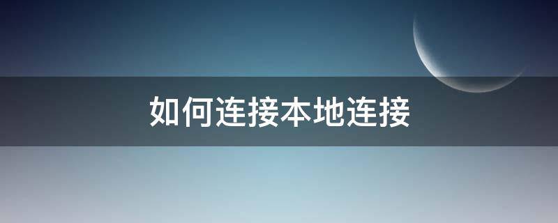 如何连接本地连接 电脑本地连接网络