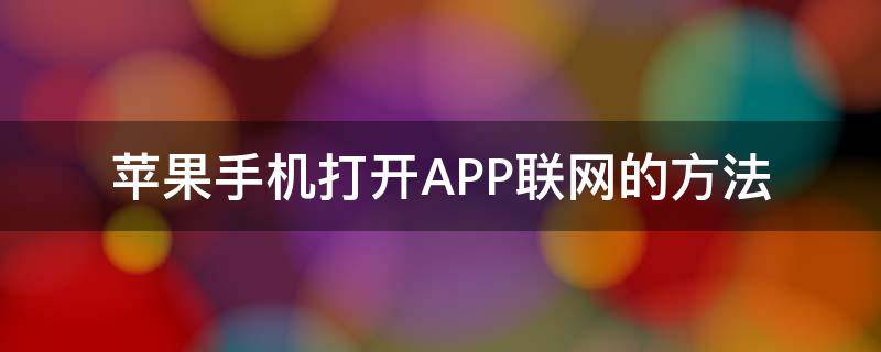 苹果手机打开APP联网的方法（苹果手机app怎么联网）