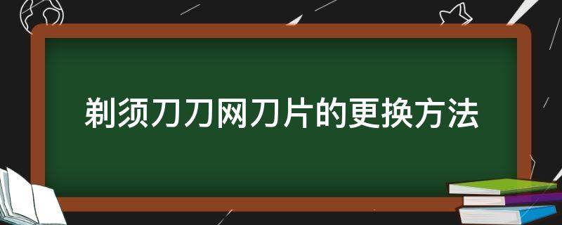 剃须刀刀网刀片的更换方法（剃须刀片怎么更换）