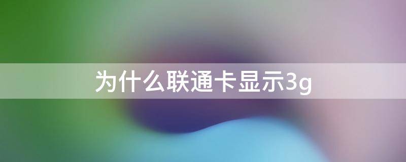 为什么联通卡显示3g（为什么联通卡显示3g电话打不出去）