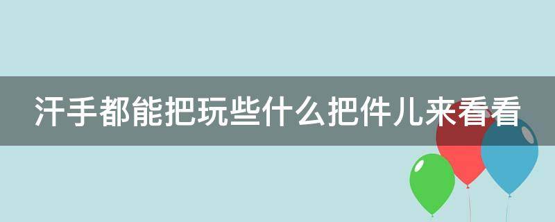 汗手都能把玩些什么把件儿来看看（适合汗手把玩的把件）