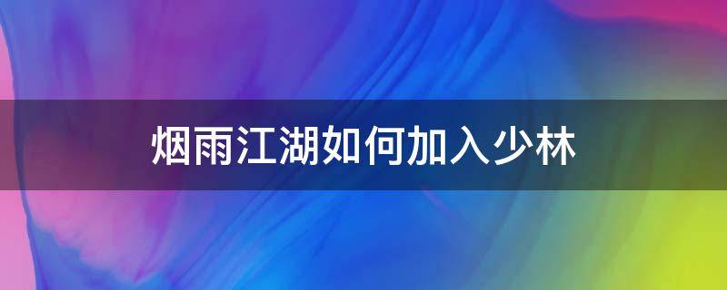 烟雨江湖如何加入少林（烟雨江湖如何加入少林寺门派）