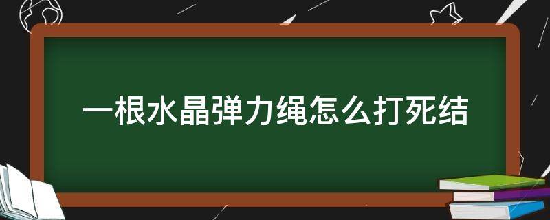 一根水晶弹力绳怎么打死结 水晶弹力绳如何打结不易松散?