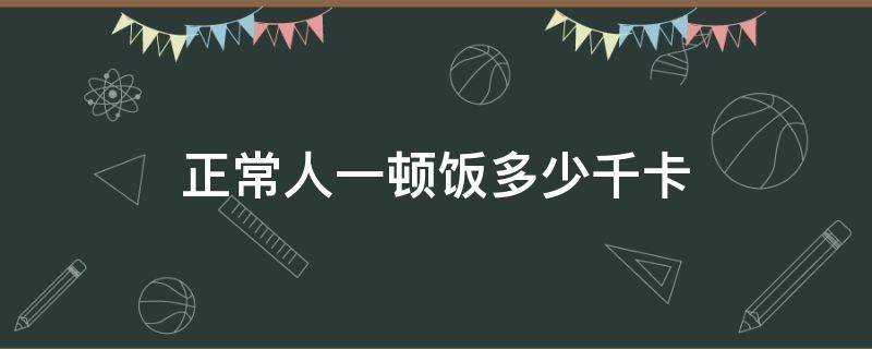 正常人一顿饭多少千卡 每顿饭多少千卡