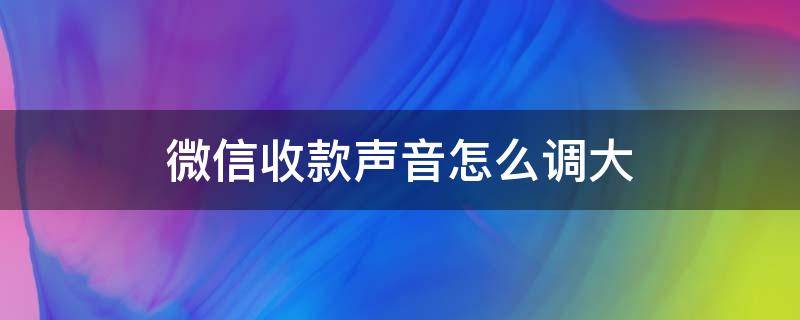 微信收款声音怎么调大 苹果手机微信收款声音怎么调大