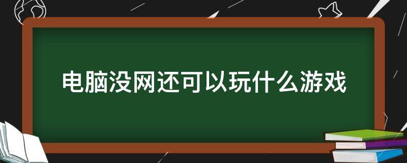 电脑没网还可以玩什么游戏 电脑没网能玩什么游戏