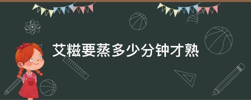 艾糍要蒸多少分钟才熟 艾糍一般蒸几分钟才熟