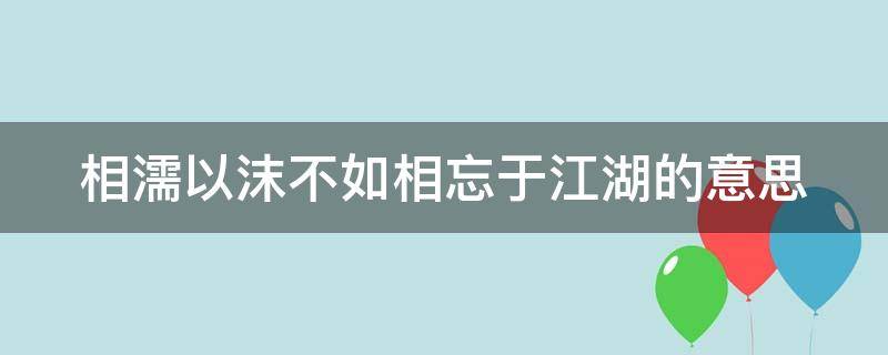 相濡以沫不如相忘于江湖的意思 相濡以沫形容爱情什么意思