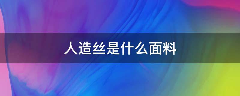 人造丝是什么面料（人造丝是什么面料英文）