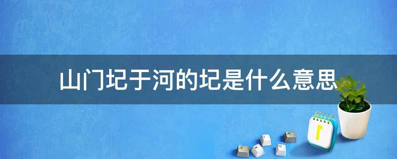 山门圮于河的圮是什么意思（山门圮于河中的圮是什么意思）