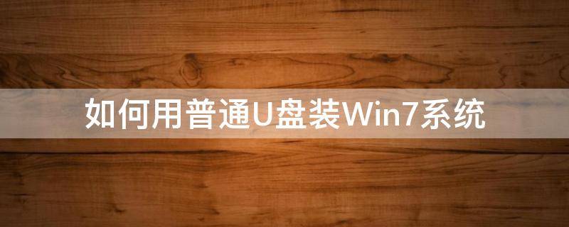 如何用普通U盘装Win7系统（win7系统u盘怎么装系统）