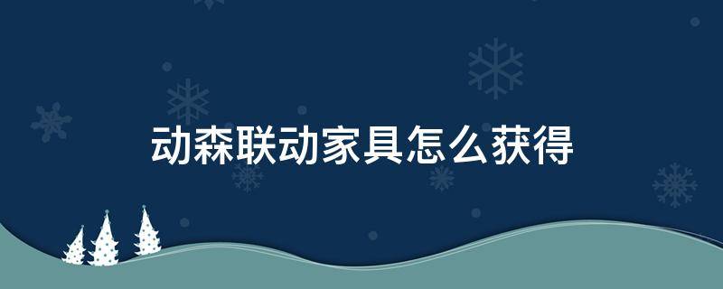 动森联动家具怎么获得 如何获得动森联动家具