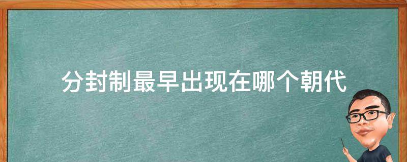 分封制最早出现在哪个朝代 分封制度最早出现在哪个朝代