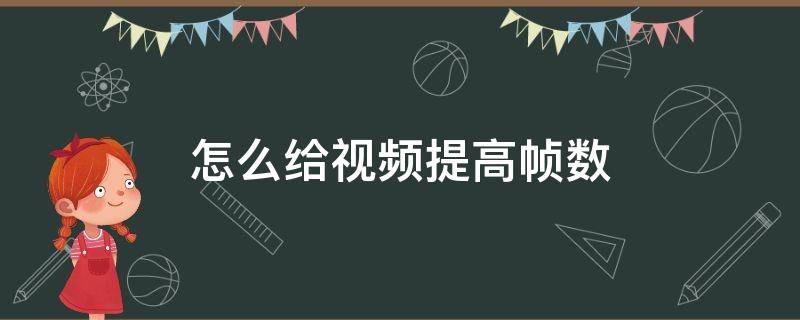 怎么给视频提高帧数（如何将视频帧数调高）