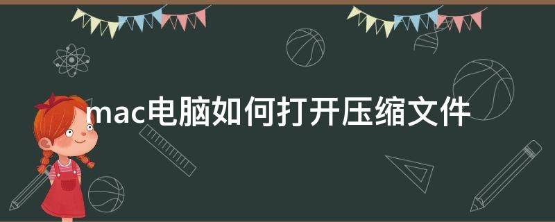 mac电脑如何打开压缩文件（mac怎么打开压缩文件）