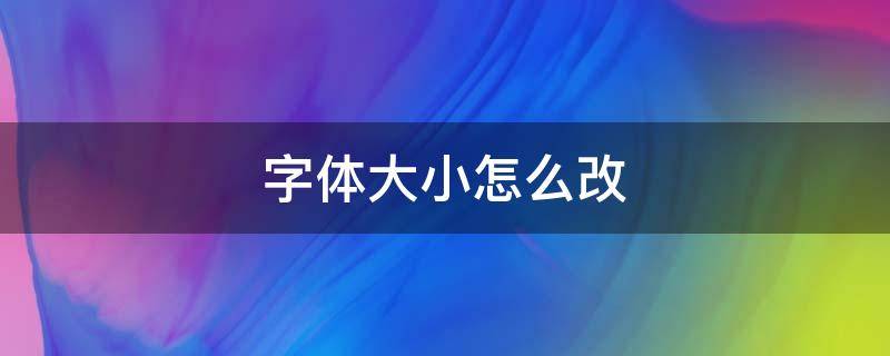 字体大小怎么改 朋友圈字体大小怎么改