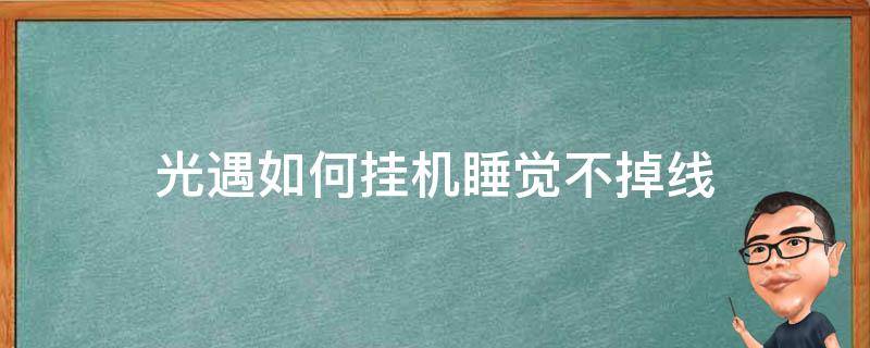 光遇如何挂机睡觉不掉线（光遇怎么挂机不下线）