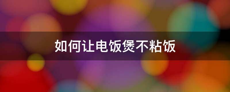 如何让电饭煲不粘饭 怎样使电饭煲不粘锅