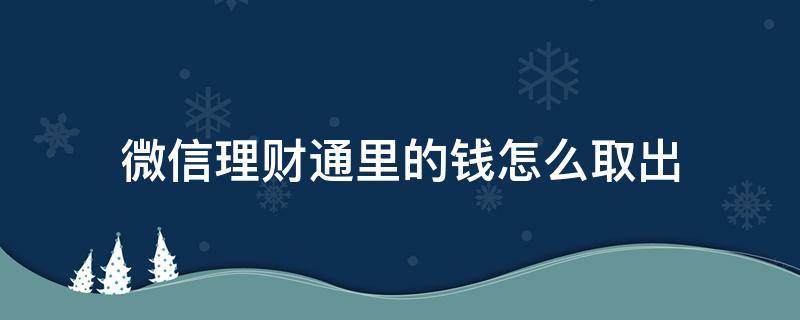 微信理财通里的钱怎么取出（微信理财通里的钱怎么取出来）