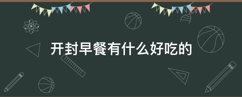 开封早餐有什么好吃的 开封最好吃的早餐是什么