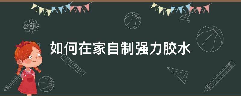 如何在家自制强力胶水（怎样可以做一种非常强的胶水）