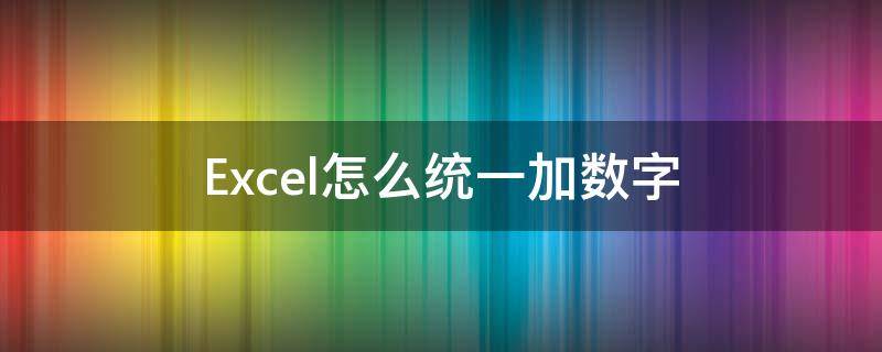 Excel怎么统一加数字（excel怎么统一加数字前缀）