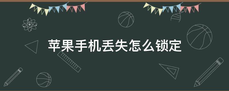 苹果手机丢失怎么锁定（如何用苹果手机锁定丢失的苹果手机）