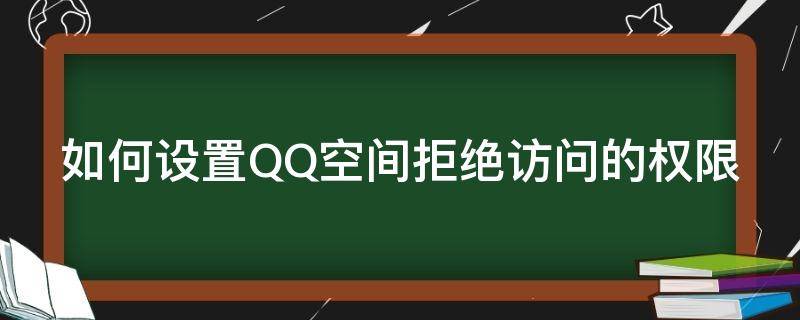 如何设置QQ空间拒绝访问的权限（如何设置qq空间禁止访问权限）