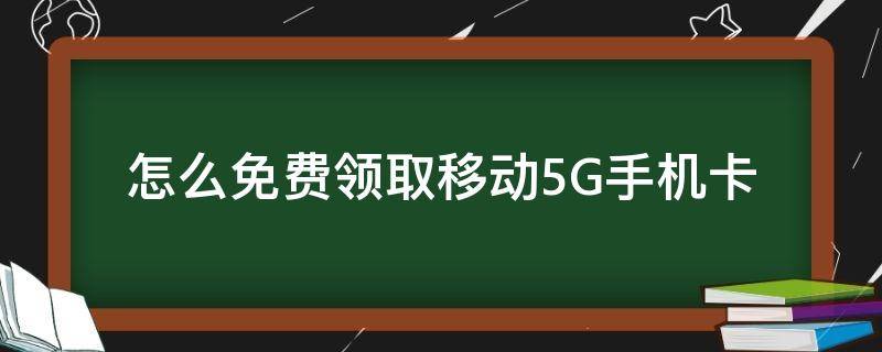 怎么免费领取移动5G手机卡 移动5g流量卡免费领取