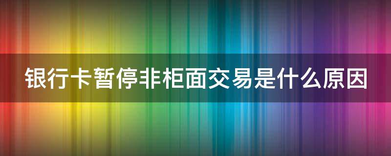 银行卡暂停非柜面交易是什么原因 银行卡暂停非柜面交易多久解除