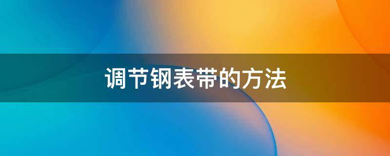 调节钢表带的方法 钢制表带调节