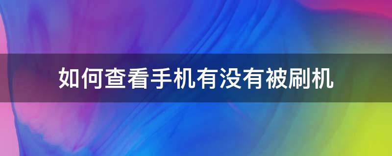 如何查看手机有没有被刷机 怎么检测手机被刷机了