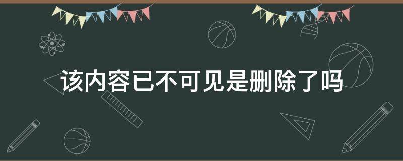 该内容已不可见是删除了吗 该内容已不可见和该内容已删除