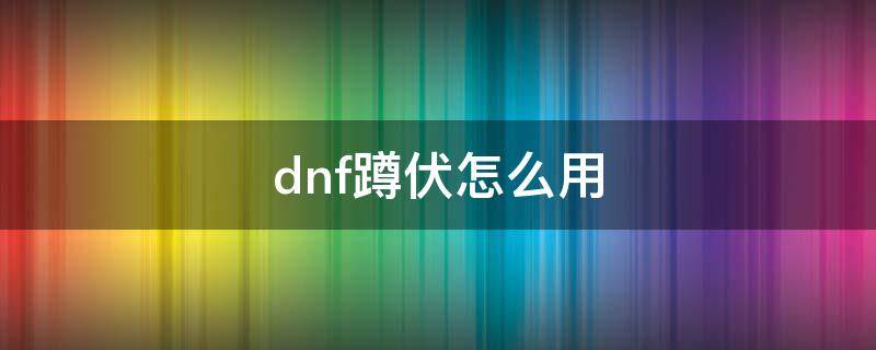 dnf蹲伏怎么用 地下城蹲伏怎么用